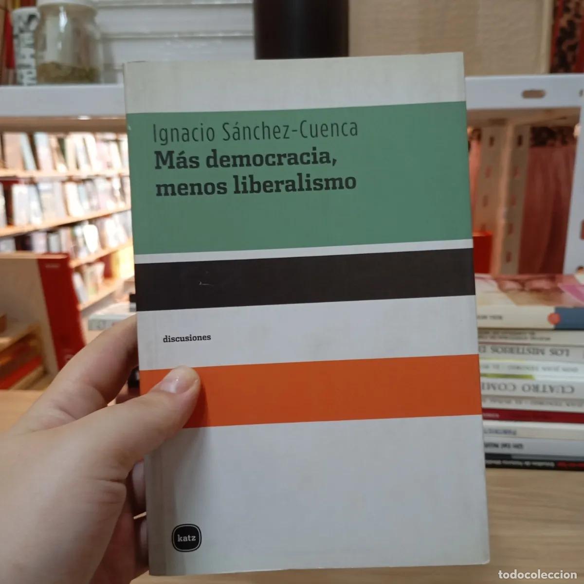 Libros: M&aacute;s democracia, menos liberalismo - Ignacio S&aacute;nchez-Cuenca - Foto 1