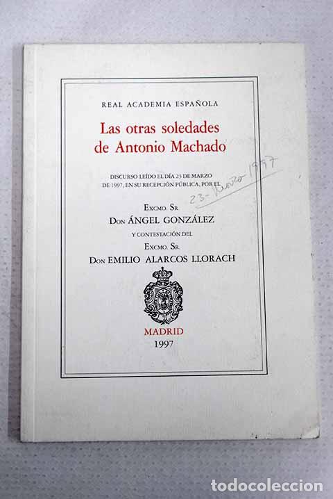 Libros: Las otras soledades de Antonio Machado: discurso le&iacute;do el d&iacute;a 23 de marzo de 1997.- Gonz&aacute;lez, &Aacute;ngel
