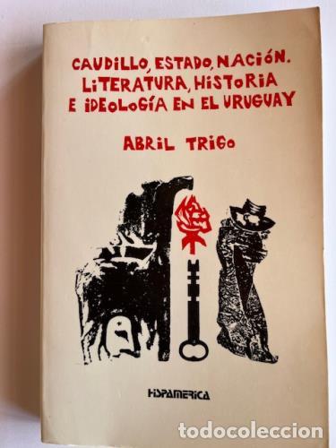 books: TRIGO, ABRIL - Caudillo, estado, naci&oacute;n. Literatura, historia e ideolog&iacute;a en el Uruguay