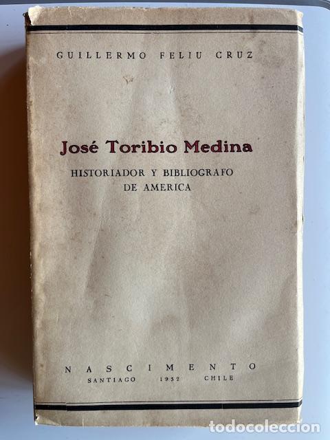 Livres: FELIU CRUZ, GUILLERMO - Jose&#769; Toribio Medina, historiador y biblio&#769;grafo de Ame&#769;rica