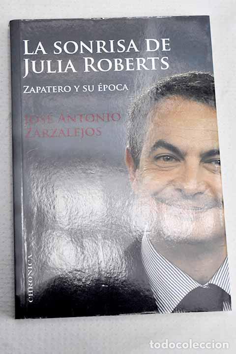 Livres: La sonrisa de Julia Roberts: Zapatero y su &eacute;poca.- Zarzalejos Nieto, Jos&eacute; Antonio