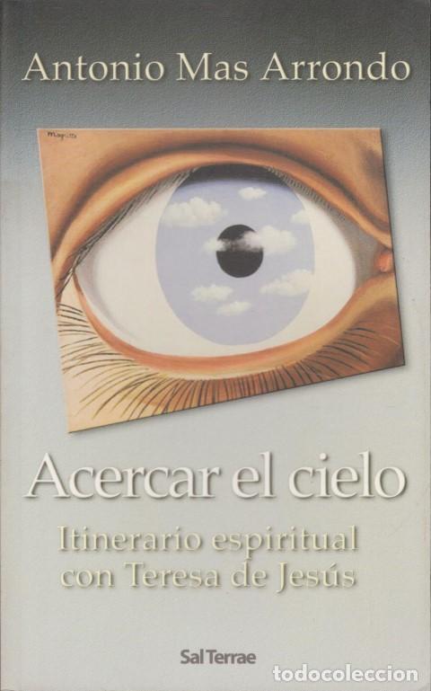 Libros: ACERCAR EL CIELO. ITINERARIO ESPIRITUAL CON TERESA DE JES&Uacute;S - ANTONIO MAS ARRONDO