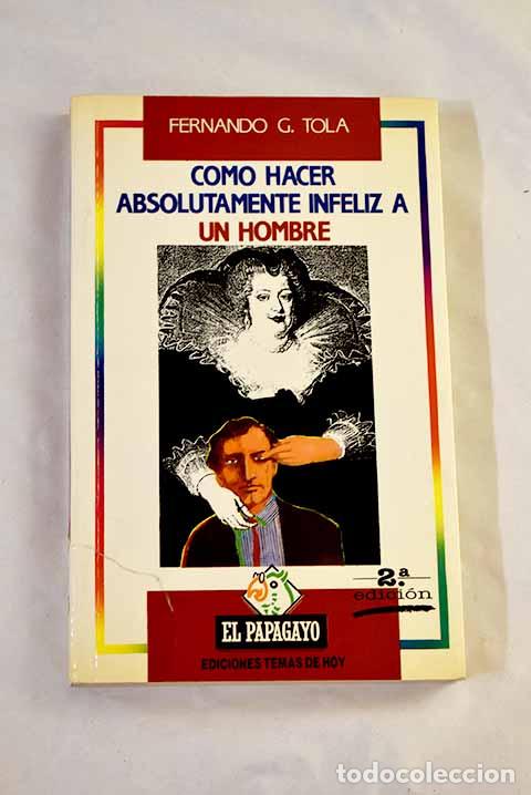 Libros: C&oacute;mo hacer absolutamente infeliz a un hombre.- Tola, Fernando G.