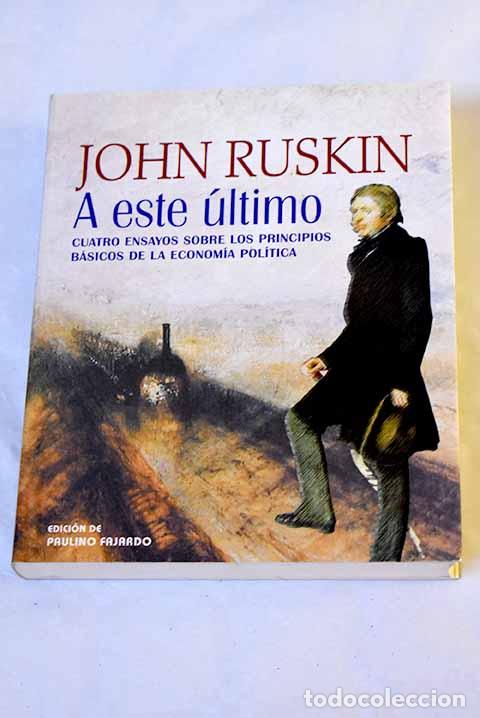 Libros: A este &uacute;ltimo: cuatro ensayos sobre los principios b&aacute;sicos de la econom&iacute;a pol&iacute;tica.- Ruskin, John