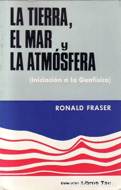 Libros: FRASER, Ronald.- - La tierra, el mar y la atm&oacute;sfera. (Iniciaci&oacute;n a la geof&iacute;sica). Traducci&oacute;n de Jos&eacute;