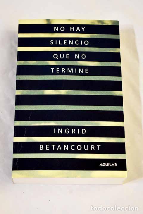 Libros: No hay silencio que no termine.- Betancourt, Ingrid