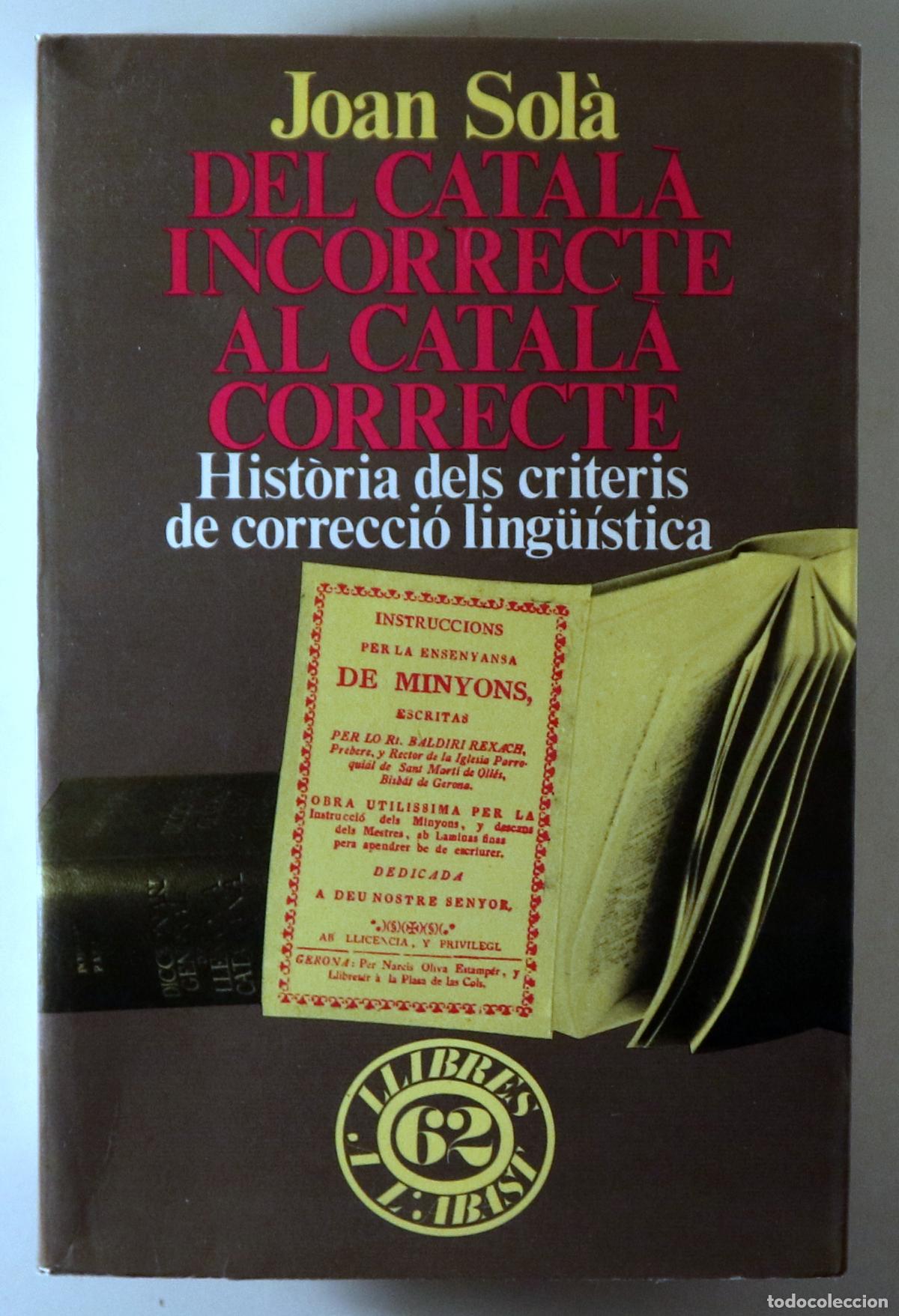 Libros: SOL&Agrave;, Joan - DEL CATAL&Agrave; INCORRECTE AL CATAL&Agrave; CORRECTE. Hist&ograve;ria dels criteris de correcci&oacute; ling&uuml;&iacute;sti