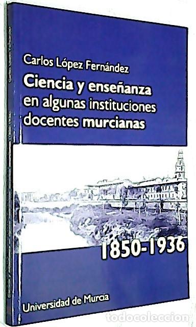 Libri di seconda mano: Ciencia y ense&ntilde;anza en algunas instituciones docentes murcianas (1850-1936) - L&Oacute;PEZ FERN&Aacute;NDEZ, Carlo