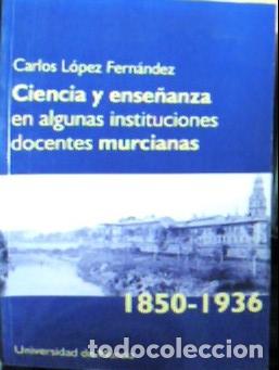 Livros em segunda m&atilde;o: Ciencia y ense&ntilde;anza en algunas instituciones docentes murcianas 1850-1936 - L&oacute;pez Fern&aacute;ndez, Carlos: