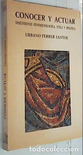 B&uuml;cher: Conocer y actuar : dimensiones fenomenol&oacute;gica, &eacute;tica y pol&iacute;tica - Ferrer Santos, Urbano:
