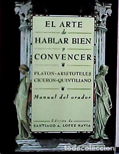 books: El arte de hablar bien y convencer : Plat&oacute;n, Arist&oacute;teles y Cicer&oacute;n - Lopez Navia, Santiago:
