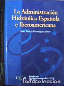 B&uuml;cher: La administraci&oacute;n hidr&aacute;ulica espa&ntilde;ola e iberoamericana - Dom&iacute;nguez Alonso, Alma Pcia: