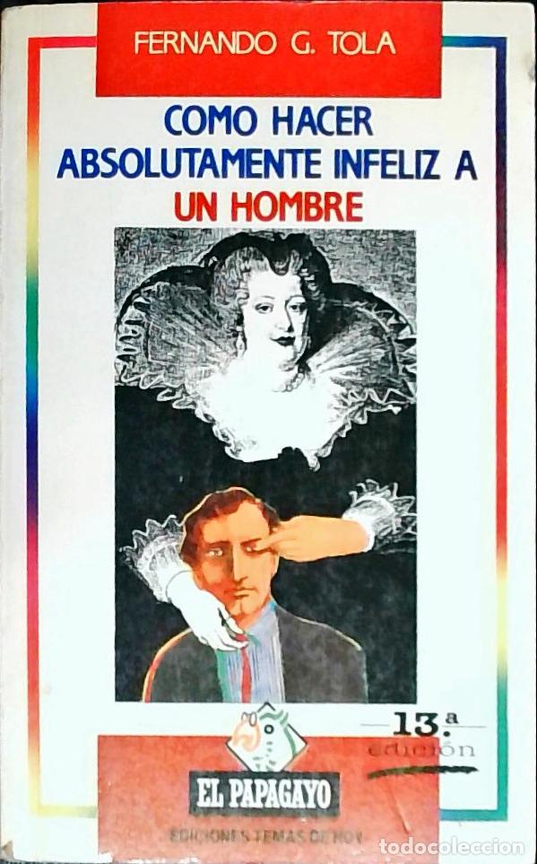 Livres: C&oacute;mo hacer absolutamente infeliz a un hombre - Tola, Fernando G.: