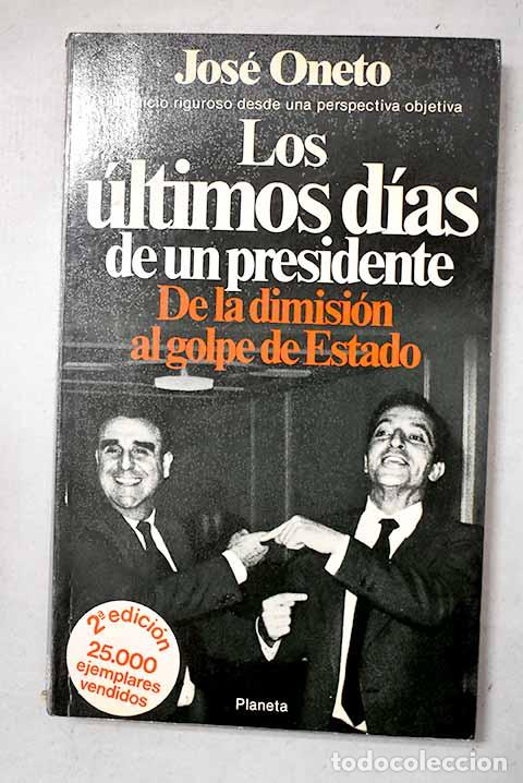 Libri di seconda mano: Los &uacute;ltimos dias de un presidente: de la dimisi&oacute;n al golpe de Estado.- Oneto, Jos&eacute;