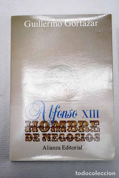 Libri di seconda mano: Alfonso XIII, hombre de negocios: persistencia del Antiguo R&eacute;gimen.- Gort&aacute;zar, Guillermo