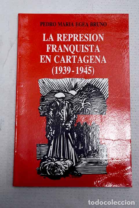 Libri di seconda mano: La represi&oacute;n franquista en Cartagena (1939-1945).- Egea Bruno, Pedro Mar&iacute;a