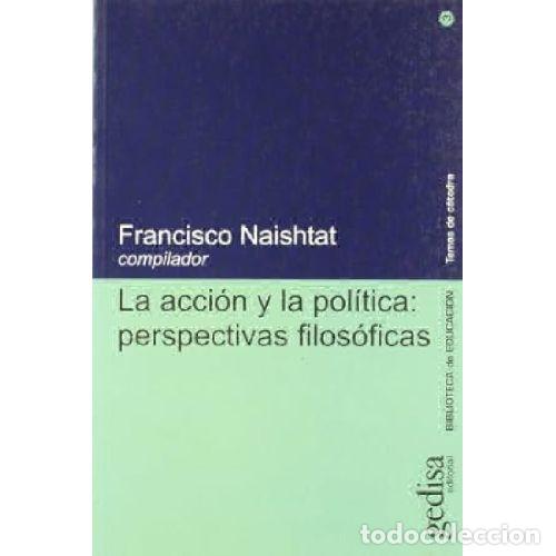 Libros: LA ACCI&Oacute;N Y LA POL&Iacute;TICA. PERSPECTIVAS FILOS&Oacute;FICAS - NAISHTAT, FRANCISCO S.