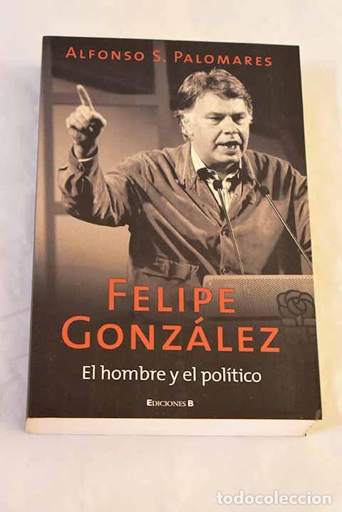 Libros: Felipe Gonz&aacute;lez : el hombre y el pol&iacute;tico.- Palomares, Alfonso S.