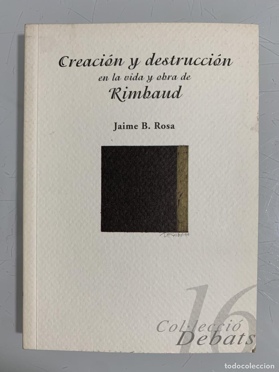 Libros: CREACI&Oacute;N Y DESTRUCCI&Oacute;N EN LA VIDA Y OBRA DE RIMBAUD - Jaime B. Rosa