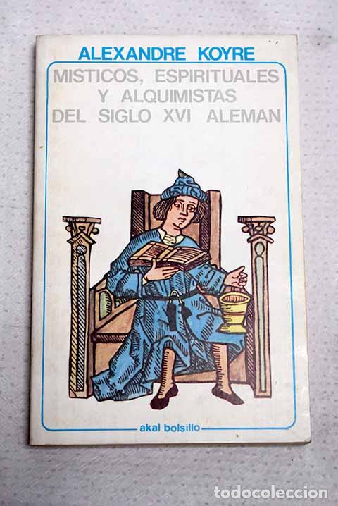 B&uuml;cher: M&iacute;sticos, espirituales y alquimistas del siglo XVI alem&aacute;n.- Koyr&eacute;, Alexandre