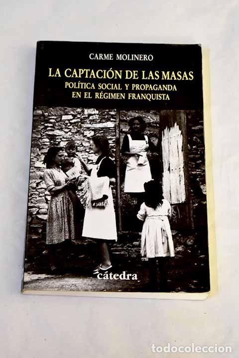 Libros: La captaci&oacute;n de las masas: pol&iacute;tica social y propaganda en el r&eacute;gimen franquista.- Molinero, Carme