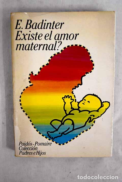 books: &iquest;Existe el amor maternal?: historia del amor maternal, siglos XVII al XX.- Badinter, Elisabeth