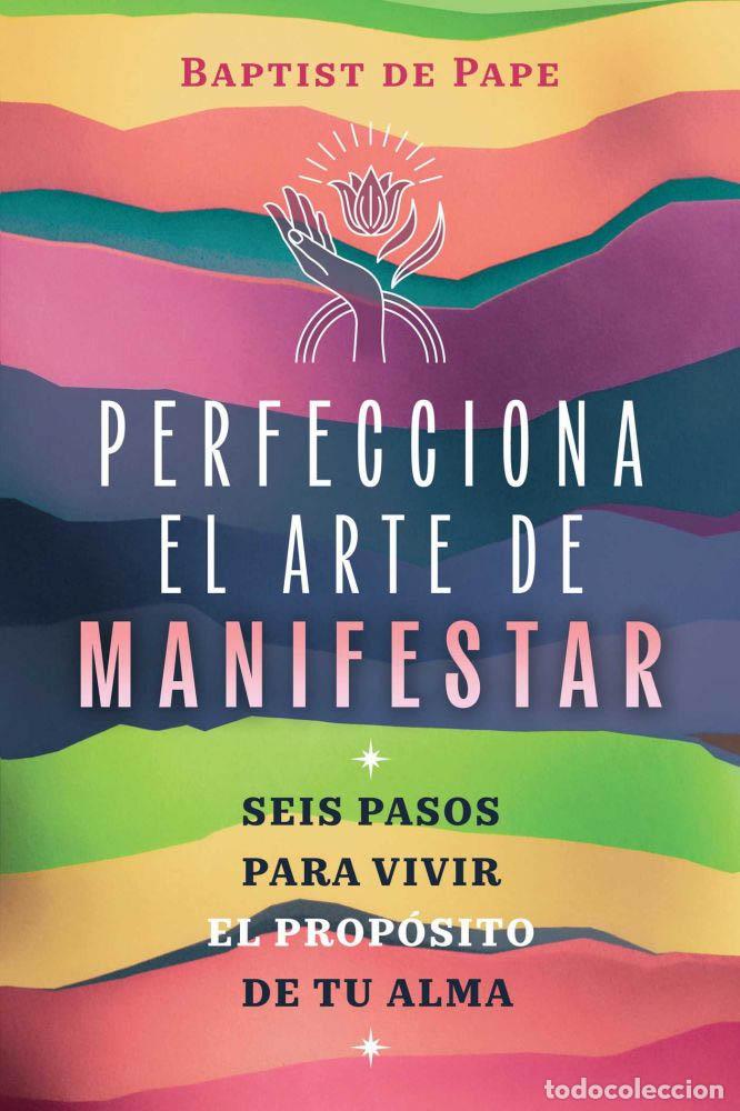 books: PERFECCIONA EL ARTE DE MANIFESTAR. SEIS PASOS PARA VIVIR.EL PROP&Oacute;SITO DE TU ALMA - BAPTIST DE PAPE