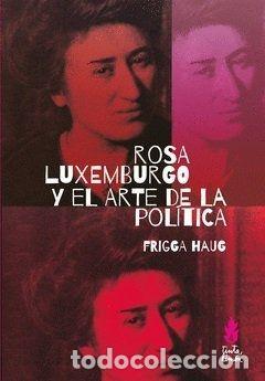 Libros: ROSA LUXEMBURGO Y EL ARTE DE LA POL&Iacute;TICA - HAUG, FRIGGA