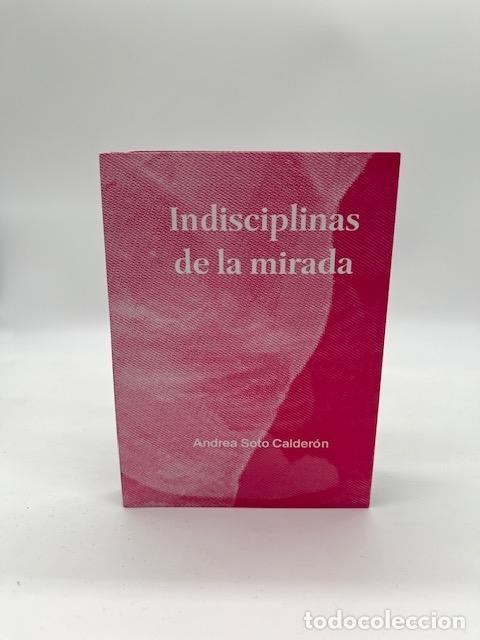 Libros: SOTO CALDER&Oacute;N, Andrea. - Indisciplinas de la mirada