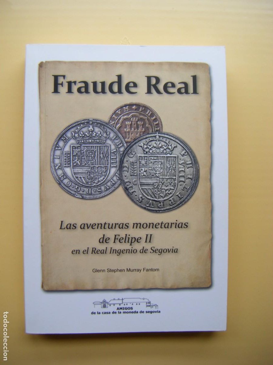 books: FRAUDE REAL . LAS AVENTURAS MONETARIAS DE FELIPE II EN EL REAL INGENIO DE SEGOVIA - 2019