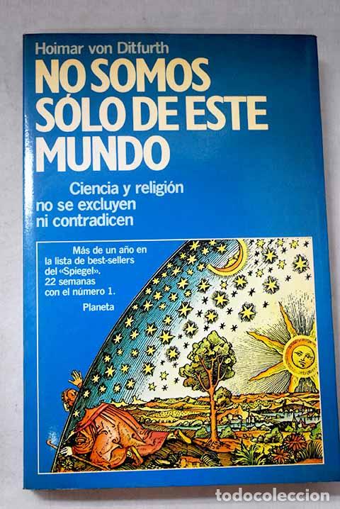 Libros: No somos s&oacute;lo de este mundo: ciencia y religi&oacute;n no se excluyen ni contradicen.- Ditfurth, Hoimar von