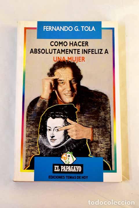B&uuml;cher: C&oacute;mo hacer absolutamente infeliz a una mujer.- Tola, Fernando G.