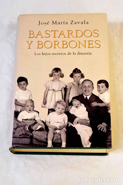 books: Bastardos y Borbones: los hijos secretos de la dinast&iacute;a.- Zavala, Jos&eacute; Mar&iacute;a