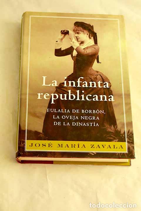 Libros: La infanta republicana: Eulalia de Borb&oacute;n, la oveja negra de la dinast&iacute;a.- Zavala, Jos&eacute; Mar&iacute;a