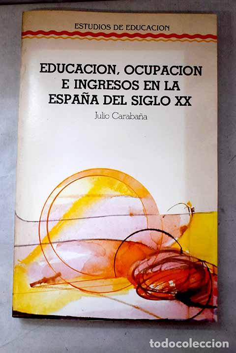 Libri di seconda mano: Educaci&oacute;n, ocupaci&oacute;n e ingresos en la Espa&ntilde;a del siglo XX.- Caraba&ntilde;a, Julio