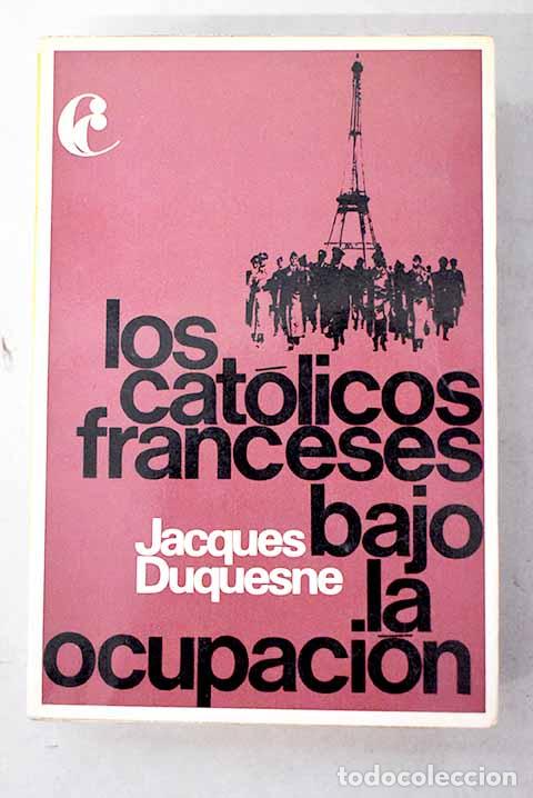 Libros: Los cat&oacute;licos franceses bajo la ocupaci&oacute;n.- Duquesne, Jacques