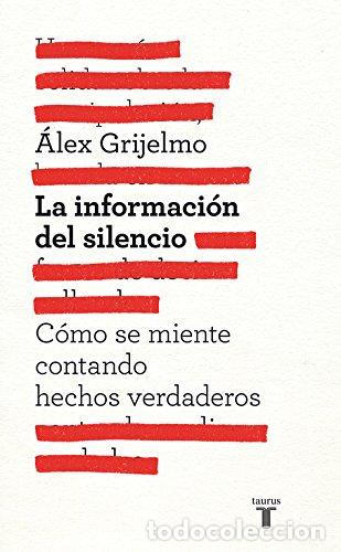 Libros: LA INFORMACI&Oacute;N DEL SILENCIO . C&oacute;mo se miente contando hechos verdaderos . - Grijelmo, &Aacute;lex