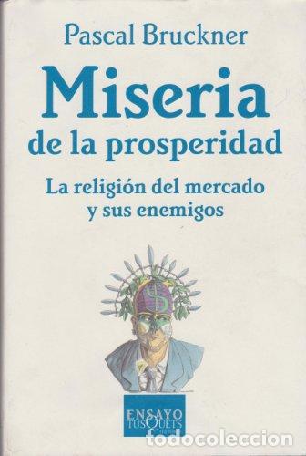 Libros: MISERIA DE LA PROSPERIDAD. LA RELIGI&Oacute;N DEL MERCADO Y SUS ENEMIGOS - PASCAL BRUCKNER
