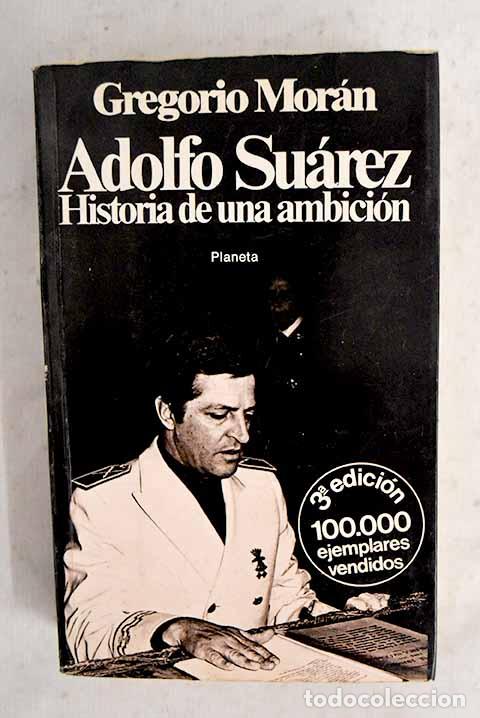 Libros: Adolfo Su&aacute;rez: historia de una ambici&oacute;n.- Mor&aacute;n, Gregorio