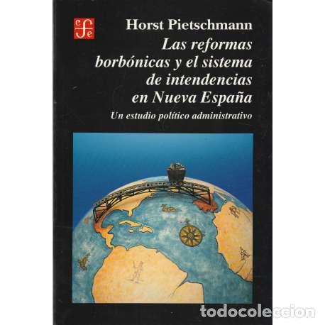 B&uuml;cher: Las reformas borb&oacute;nicas y el sistema de intendencias en nueva Espa&ntilde;a - Horst Pietschmann