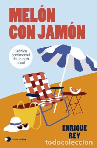 Libros: Mel&oacute;n con jam&oacute;n. Cr&oacute;nica sentimental de un pa&iacute;s al sol. - Rey, Enrique