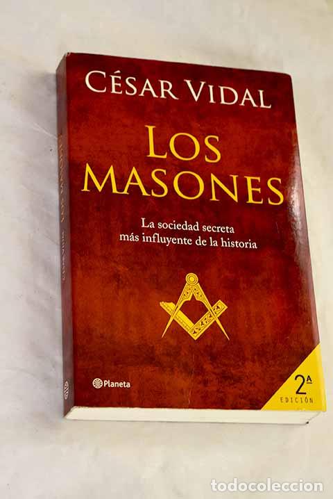 Libros: Los masones : la sociedad secreta m&aacute;s influyente de la historia.- Vidal, C&eacute;sar
