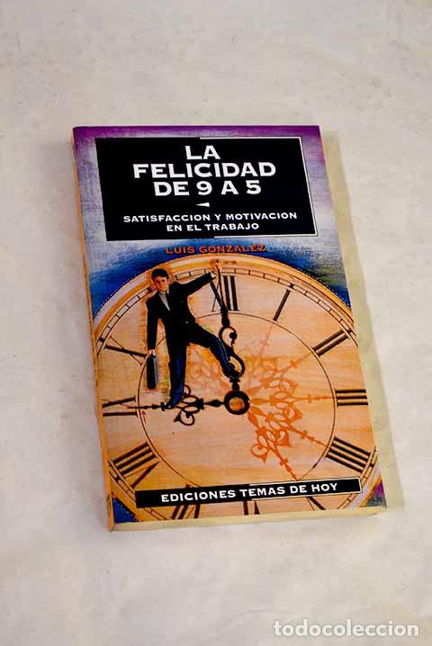 Libros: La felicidad de 9 a 5: satisfacci&oacute;n y motivaci&oacute;n en el trabajo.- Gonz&aacute;lez L&oacute;pez, Luis