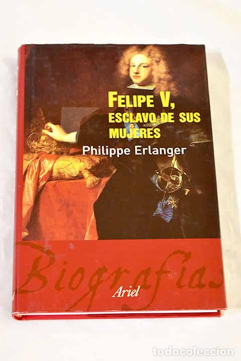 Libros: Felipe V, esclavo de sus mujeres.- Erlanger, Philippe