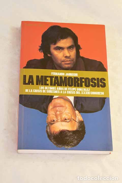books: La metamorfosis: los &uacute;ltimos a&ntilde;os de Felipe Gonz&aacute;lez .- J&aacute;uregui, Fernando