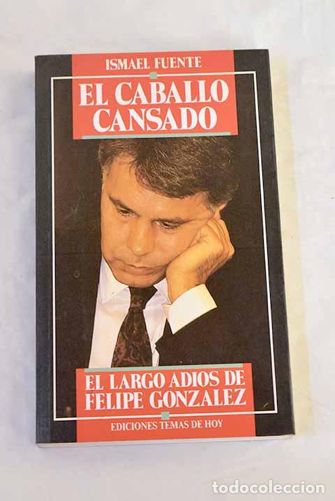 books: El caballo cansado : el largo adi&oacute;s de Felipe Gonz&aacute;lez.- Fuente, Ismael
