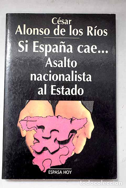 books: Si Espa&ntilde;a cae--: asalto nacionalista al Estado.- Alonso de los R&iacute;os, C&eacute;sar