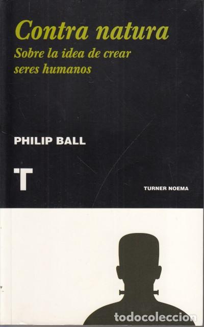 Livres: CONTRA NATURA. SOBRE LA IDEA DE CREAR SERES HUMANOS - BALL, PHILIP