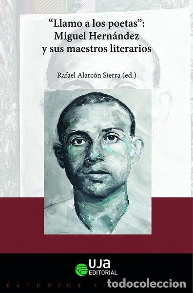 Libros: &rdquo;LLAMO A LOS POETAS&rdquo;. MIGUEL HERNANDEZ Y SUS MAESTROS LITERARIOS- 9788491596271