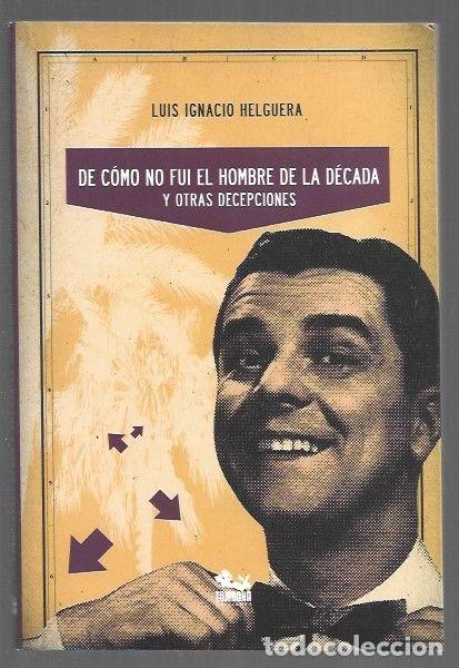 Livros em segunda m&atilde;o: DE COMO NO FUI EL HOMBRE DE LA DECADA Y OTRAS DECEPCIONES - HELGUERA, LUIS IGNACIO